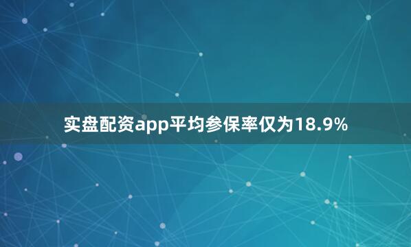 实盘配资app平均参保率仅为18.9%