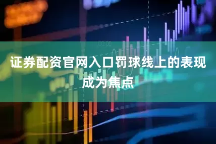 证券配资官网入口罚球线上的表现成为焦点