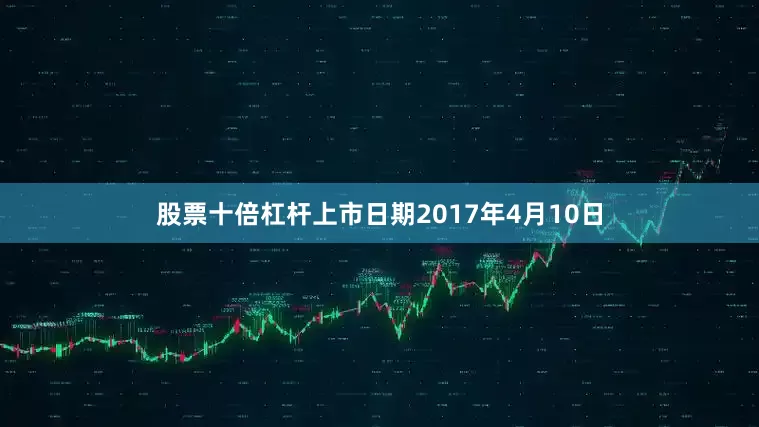 股票十倍杠杆上市日期2017年4月10日