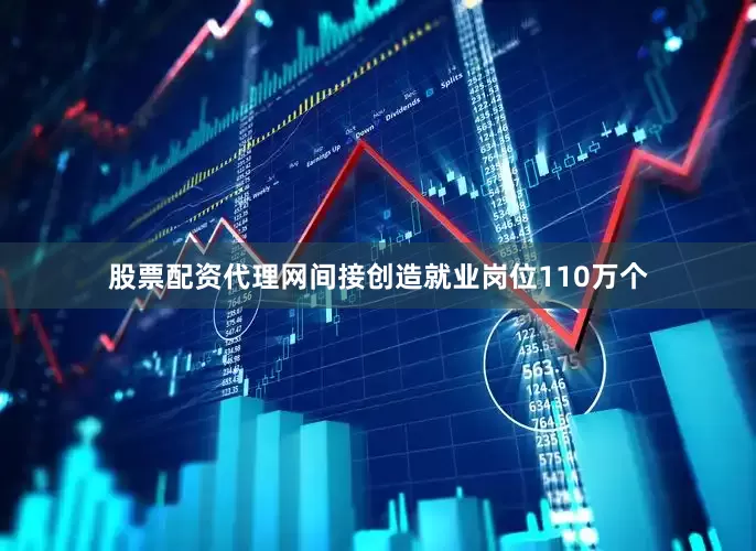 股票配资代理网间接创造就业岗位110万个