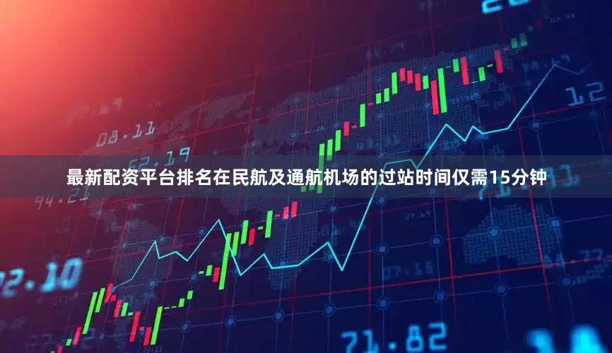 最新配资平台排名在民航及通航机场的过站时间仅需15分钟