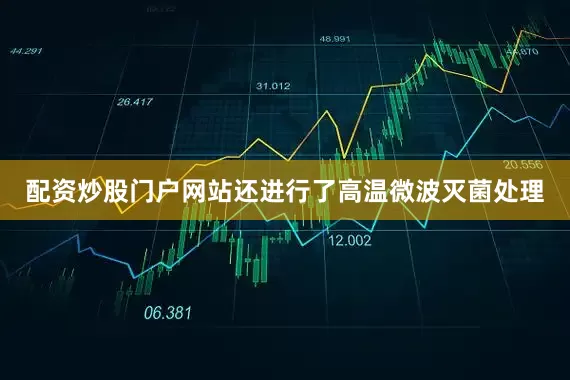 配资炒股门户网站还进行了高温微波灭菌处理