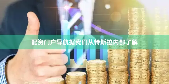 配资门户导航据我们从特斯拉内部了解