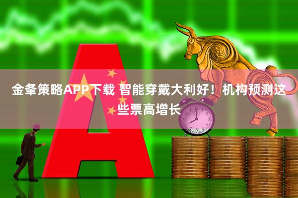 金夆策略APP下载 智能穿戴大利好！机构预测这些票高增长