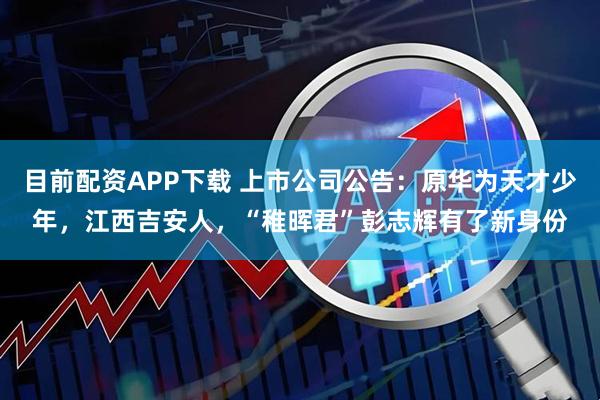 目前配资APP下载 上市公司公告：原华为天才少年，江西吉安人，“稚晖君”彭志辉有了新身份