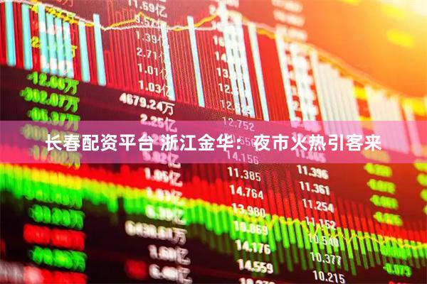 长春配资平台 浙江金华：夜市火热引客来