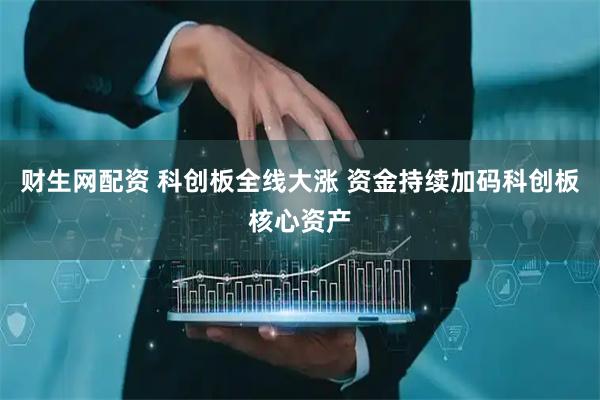 财生网配资 科创板全线大涨 资金持续加码科创板核心资产