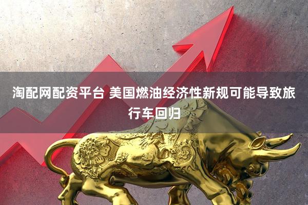 淘配网配资平台 美国燃油经济性新规可能导致旅行车回归