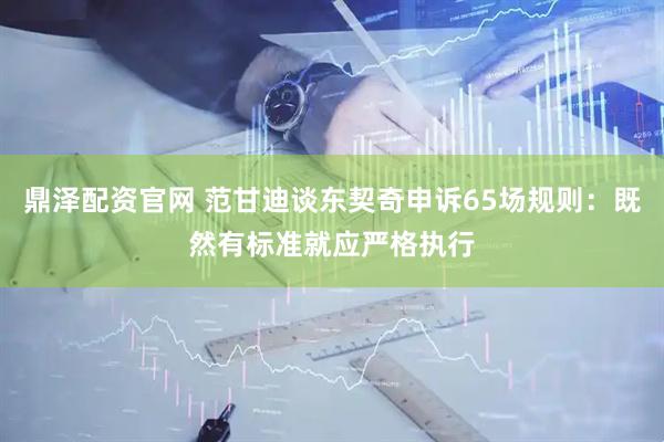 鼎泽配资官网 范甘迪谈东契奇申诉65场规则：既然有标准就应严格执行