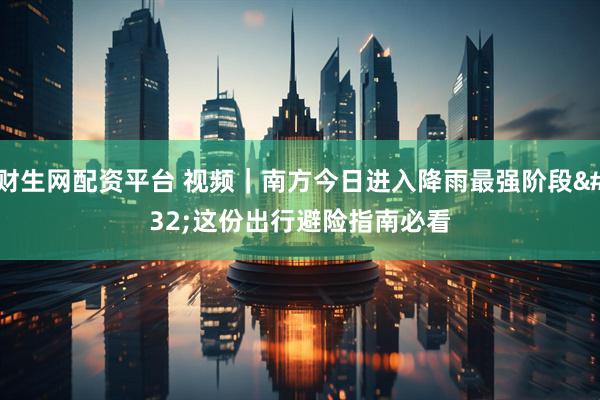 财生网配资平台 视频｜南方今日进入降雨最强阶段 这份出行避险指南必看